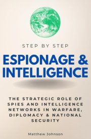 Espionage & Intelligence Step by Step: The Strategic Role of Spies and Intelligence Networks in Warfare, Diplomacy & National Security (Step By Step Subject Guides) cover image