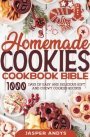 Homemade Cookies Cookbook Bible: 1000 Days of Easy and Delicious Soft and Chewy Cookies Recipes cover image