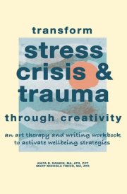 Transform Stress Crisis & Trauma Through Creativity: An Art Therapy and Writing Workbook to Activate Wellbeing Strategies cover image