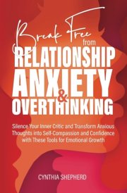 Break Free from Relationship Anxiety & Overthinking: Silence Your Inner Critic and Transform Anxious Thoughts into Self-Compassion and Confidence with These Tools for Emotional Growth cover image
