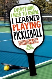 Everything I Need to Know, I Learned Playing Pickleball Stories from the Court, Lessons from the Sport cover image