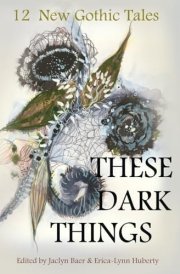 These Dark Things Twelve New Gothic Tales cover image