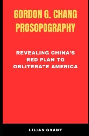 Gordon G. Chang Prosopography: Revealing China's Red plan to Obliterate America cover image