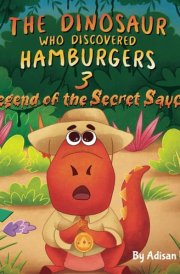 The Dinosaur Who Discovered Hamburgers 3: Legend of the Secret Sauce (The Animal Who...) cover image