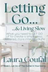 Letting Go & Living Slow, Book 1: Let Go of the Clutter in Your Home: What you need to LET GO of, to live a simpler, less cluttered, more intentional life. cover image