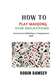 HOW TO PLAY MAHJONG FOR BEGINNERS: From Novice to Skilled Player: A Comprehensive Guide cover image