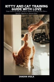 KITTY AND CAT TRAINING GUIDE WITH LOVE: Simple Secrets and Tips for Raising an Obedient and Loving Meow Feline a Guide for Beginners to Advanced Levels (PET´S HOME) cover image