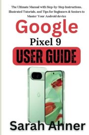 Google Pixel 9 User guide: The Ultimate Manual with Step-by-Step Instructions, Illustrated Tutorials, and Tips for Beginners & Seniors to Master Your ... device (Ultimate Tech Pro Companion Series) cover image