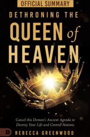 The Official Summary of Dethroning the Queen of Heaven: Cancel This Demon's Ancient Agenda to Destroy Your Life and Control Nations cover image
