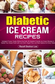 Diabetic Ice Cream Recipes: Indulgent Frozen Treats Without the Guilt: 80 Diabetic-Friendly Ice Cream Recipes to Satisfy Your Sweet Tooth with Low-Carb, Sugar-Free, and Keto Options for Every Taste cover image
