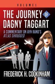 The Journey of Dagny Taggart A Commentary on Ayn Rand's Atlas Shrugged: Volume 1 cover image