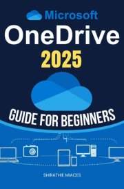 Microsoft OneDrive 2025 Guide for Beginners: Master File Management, Data Security, And Seamless Collaboration With Step-By-Step Cloud Storage ... For Both Personal And Professional Success cover image