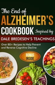 The End of Alzheimer's Cookbook Inspired by Dale Bredesen's Teachings: Over 80+ Recipes to Help Prevent and Reverse Cognitive Decline cover image