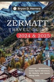Zermatt Travel Guide 2024 – 2025: Discover Switzerland ’s Iconic Alpine Adventure, Ski Resorts, and Scenic Hiking Trails cover image