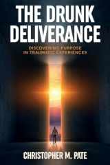 The Drunk Deliverance Discovering Purpose in Traumatic Experiences cover image