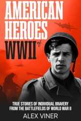 American Heroes of World War II: True Stories of Individual Bravery from the Battlefields of World War II (War Heroes) cover image