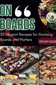 Variety of Delightful Party Platters for Every Occasion: Many Creative, Delicious Finger Foods and Appetizers – Includes 50 Easy Snack Boards for Every Season, Holiday, and Gathering cover image