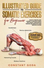 Illustrated Guide to Somatic Exercises for Beginner: Your 10-Minute a day Journey to Relieve Stress and Anxiety, Ease Muscle Tension and Regulate your Nervous System cover image