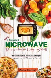 Quick 5-Ingredient Microwave Recipes Ideas for College Students: Try the Original Meals with Simple Ingredients with Attractive Photos cover image