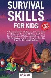 Survival Skills for Kids 5-10: A Comprehensive Wilderness Survival book for Beginners to build Shelter, Start Fire, Search Food and Water, ... You Need to Know for Surviving Outdoors cover image