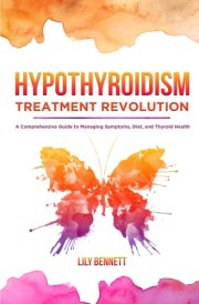 Hypothyroidism Treatment Revolution A Comprehensive Guide to Managing Symptoms, Diet, and Thyroid Health cover image