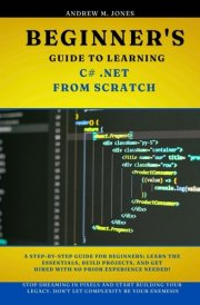 Beginner's Guide to Learning C# .NET from Scratch: A Step-by-Step Guide for Beginners: Learn the Essentials, Build Projects, and Get Hired with No ... Advanced Concepts and Innovations) cover image