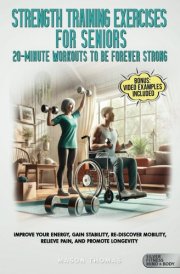 Strength Training Exercises For Seniors: 20-Minute Workouts To Be Forever Strong: Impove Your Energy, Gain Stability, Re-Discover Mobility, Relieve ... Health, and Mobility for Life After 60) cover image