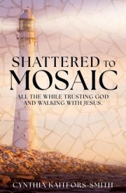 Shattered to Mosaic All the While Trusting God and Walking with Jesus. cover image