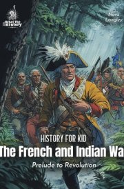 The French and Indian War American History for Kids: Prelude to Revolution (Book for Curious Kids) cover image