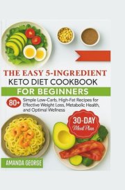 The Easy 5-Ingredient Keto Diet Cookbook for beginners: 80+ Simple Low-Carb, High-Fat Recipes for Effective Weight Loss, Metabolic Health, and Optimal Wellness cover image