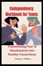 Codependency Workbook for Teens: Transforming Fear of Abandonment into Healthy Connections cover image