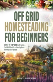 Off-Grid Homesteading for Beginners: A Step-by-Step Guide to Creating A Self-Sufficient, Eco-Friendly Home for Financial Freedom cover image