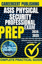 ASIS PHYSICAL SECURITY PROFESSIONAL EXAM PREP 2024-2025: Over 175+ Practice Questions, detailed Answer Explanations and Exam Tips cover image