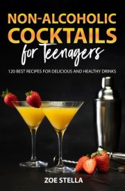 Non-Alcoholic Cocktails for Teenagers: 120 Best Recipes for Delicious and Healthy Drinks cover image