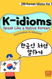 K-idioms, Speak Like a Native Korean: 200 Korean Idioms Vol.1 for Intermediate to Advanced cover image