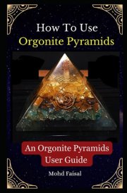 How To Use Orgonite Pyramids: An Orgonite Pyramids User Guide (Orgone, Orgonite & Tachyon: Tools for Energy Awakening) cover image