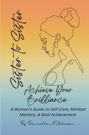 Sister to Sister Achieve Your Brilliance: A Woman's Guide to Self-Care, Mindset Mastery, and Goal Achievement cover image