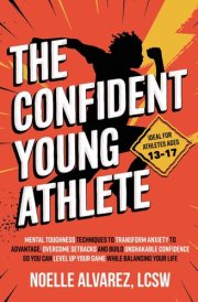 The Confident Young Athlete: Mental Toughness Techniques to Transform Anxiety to Advantage, Overcome Setbacks and Build Unshakeable Confidence so You ... Your Life (Confidence for Young Athletes) cover image