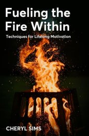 Fueling the Fire Within: Techniques for Lifelong Motivation cover image
