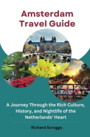 Amsterdam Travel Guide: A Journey Through the Rich Culture, History, and Nightlife of the Netherlands’ Heart cover image