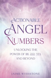Actionable Angel Numbers: Unlocking the Power of 1111, 222, 333, and Beyond: A Powerful Book to Discover the Messages from Your Spirit Guides with ... Guide (Guides to Spiritual Transformation) cover image