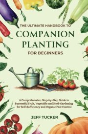 The Ultimate Handbook to Companion Planting for Beginners: A Comprehensive, Step-by-Step Guide to Successful Fruit, Vegetable and Herb Gardening for ... Mastery: The Ultimate Handbook Series) cover image