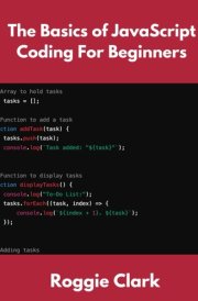 The Basics of JavaScript Coding For Beginners: Learn Basic JavaScript Programming Concepts in less than 50 pages cover image