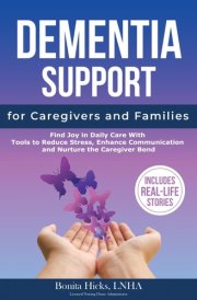 Dementia Support for Caregivers and Families: Find Joy in Daily Care with Tools to Reduce Stress, Enhance Communication and Nurture the Caregiver Bond cover image