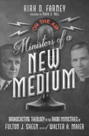 Ministers of a New Medium Broadcasting Theology in the Radio Ministries of Fulton J. Sheen and Walter A. Maier cover image