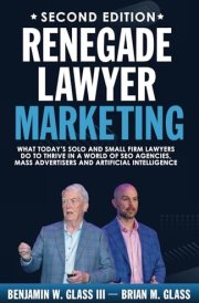 Renegade Lawyer Marketing: What Today’s Solo and Small Firm Lawyers Do to Thrive in a World of SEO Agencies, Mass Advertisers, and Artificial Intelligence cover image