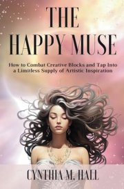 The Happy Muse: How to Combat Creative Blocks and Tap Into a Limitless Supply of Artistic Inspiration cover image