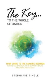 The Key...to the Whole Situation Your Guide to the Akashic Records How to Use Spirituality to Support Health, Wellness, and Vitality cover image