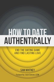 How to Date Authentically End the Dating "Game" and Find Lasting Love cover image