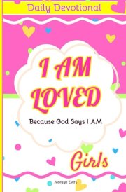 I Am Loved Because God Says I Am Daily Devotions for Young Girls: Inspirational Scriptures and Reflections to Nurture Faith, Joy, and Confidence in God's Love cover image